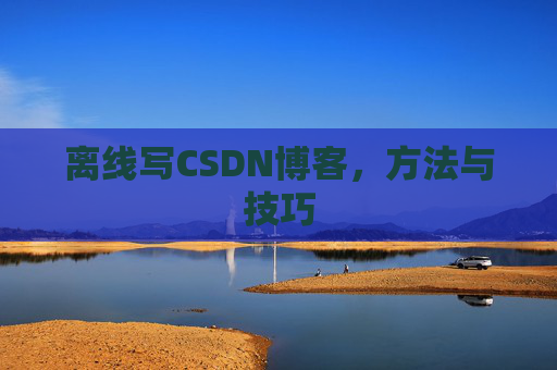 离线写CSDN博客，方法与技巧