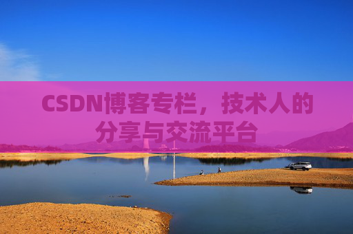 CSDN博客专栏，技术人的分享与交流平台